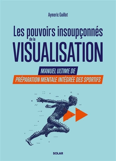 Les pouvoirs insoupçonnés de la visualisation : manuel ultime de préparation mentale intégrée des sportifs  | Guillot, Aymeric