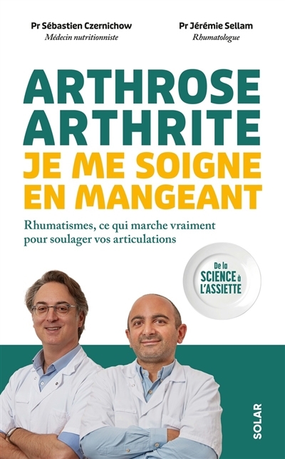 Arthrose, arthrite, je me soigne en mangeant : rhumatismes, ce qui marche vraiment pour soulager vos articulations : de la science à l'assiette | Czernichow, Sébastien | Sellam, Jérémie