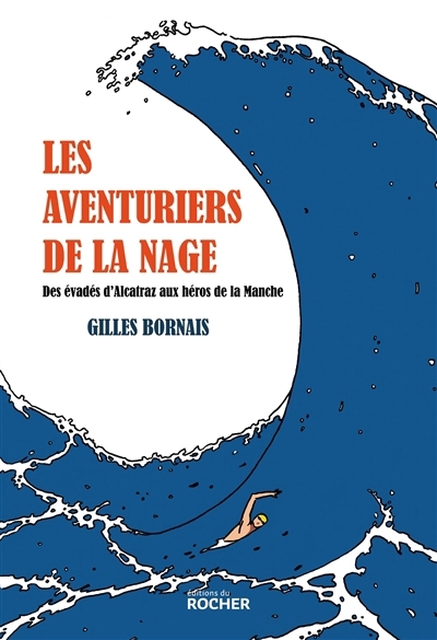 aventuriers de la nage : des évadés d'Alcatraz aux héros de la Manche (Les) | Bornais, Gilles (Auteur)