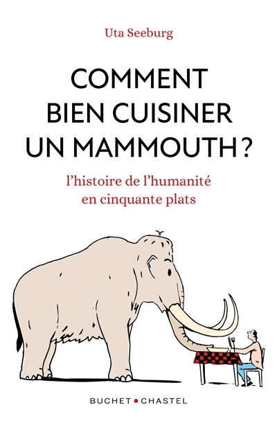 Comment bien cuisiner un mammouth ? : l'histoire de l'humanité en cinquante plats | Seeburg, Uta (Auteur)