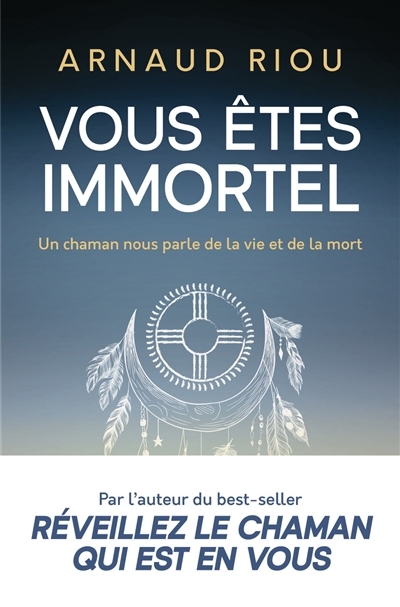 Vous êtes immortel : un chaman nous parle de la vie et de la mort | Riou, Arnaud