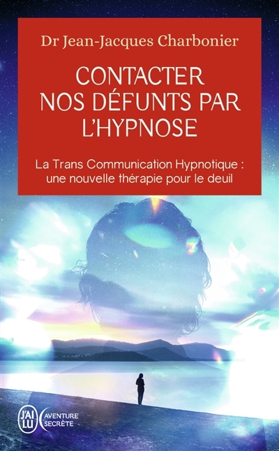 Contacter nos défunts par l'hypnose : la trans communication hypnotique, une nouvelle thérapie pour le deuil : après une étude de plus d'un millier de participants | Charbonier, Jean-Jacques (Auteur)