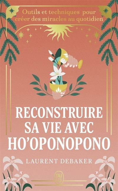 Reconstruire sa vie avec ho'oponopono : outils et techniques pour créer des miracles au quotidien | Debaker, Laurent (Auteur)