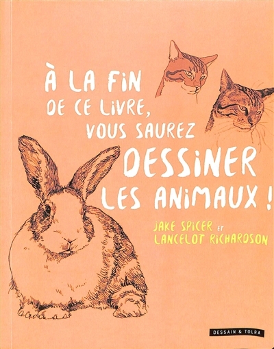 A la fin de ce livre, vous saurez dessiner les animaux ! | Spicer, Jake (Auteur) | Richardson, Lancelot (Auteur)