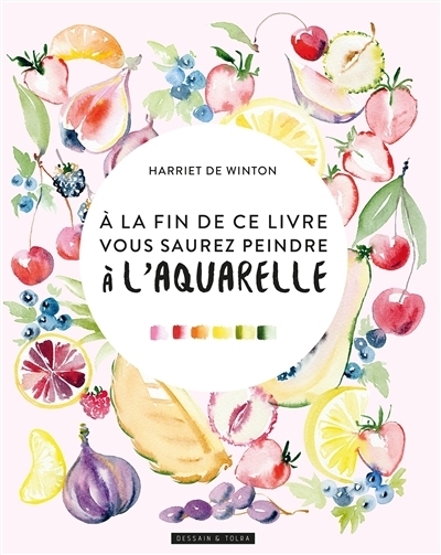 A la fin de ce livre, vous saurez peindre à l'aquarelle | De Winton, Harriet (Auteur)