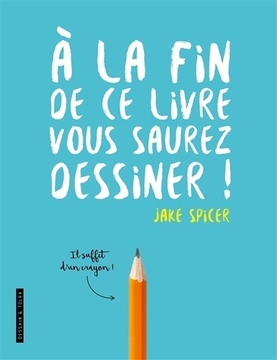 À la fin de ce livre, vous saurez dessiner | Spicer, Jake