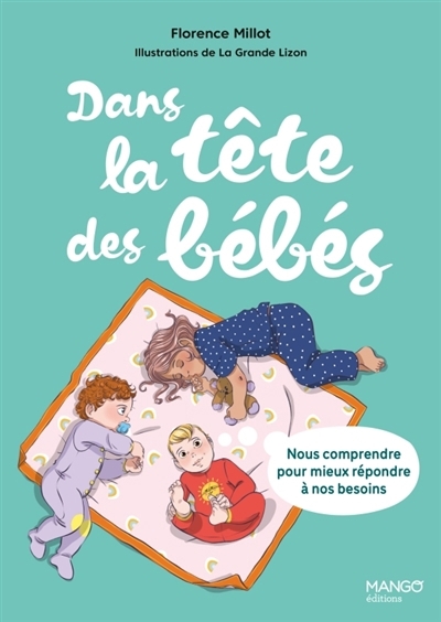 Dans la tête des bébés : nous comprendre pour mieux répondre à nos besoins | Millot, Florence (Auteur) | La grande Lizon, Alison dos (Illustrateur)