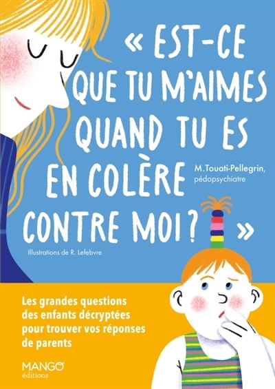 Est-ce que tu m'aimes quand tu es en colère contre moi ? : les grandes questions des enfants décryptées pour trouver vos réponses de parents | Touati-Pellegrin, Marie (Auteur) | Lefebvre, Romane (Illustrateur)