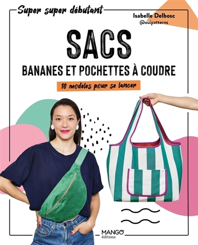 Sacs, bananes et pochettes à coudre : 10 modèles pour se lancer | Delbosc, Isabelle (Auteur)