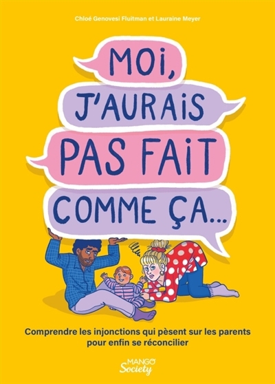 Moi, j'aurais pas fait comme ça... : comprendre les injonctions qui pèsent sur les parents pour enfin se réconcilier | Genovesi Fluitman, Chloé (Auteur) | Meyer, Lauraine (Auteur)