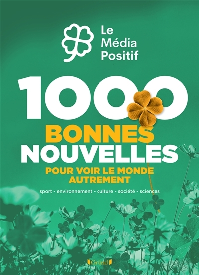 1.000 bonnes nouvelles pour voir le monde autrement : sport, environnement, culture, société, sciences | 