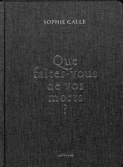 Que faites-vous de vos morts ? | Calle, Sophie (Auteur)