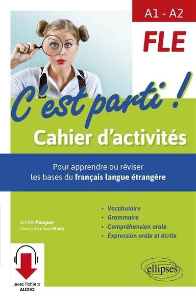 FLE, c'est parti ! A1-A2 : cahier d'activités pour apprendre ou réviser les bases du français langue étrangère : vocabulaire, grammaire, compréhension orale, expression orale et écrite | Pasquet, Airelle (Auteur) | Moisy, Sara (Illustrateur)