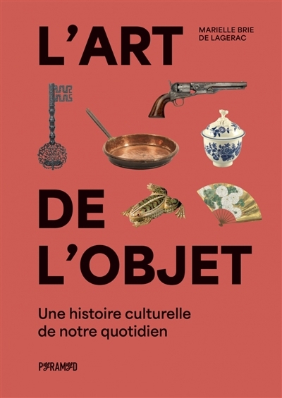 L'art de l'objet : une histoire culturelle de notre quotidien | Brie de Lagerac, Marielle (Auteur)