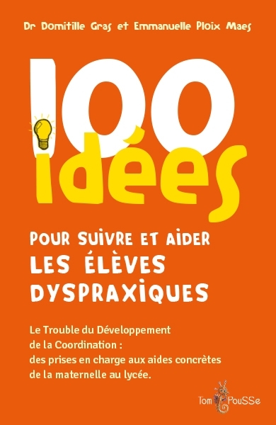 100 idées pour suivre et aider les élèves dyspraxiques : le trouble du développement de la coordination : des prises en charge aux aides concrètes de la maternelle au lycée | Gras, Domitille (Auteur) | Ploix Maes, Emmanuelle (Auteur)