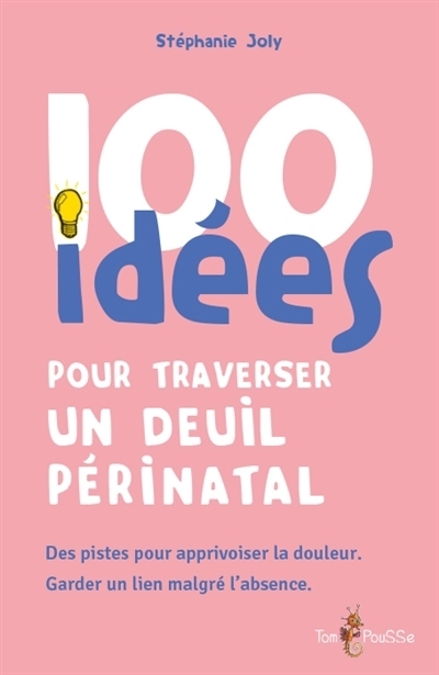 100 idées pour traverser un deuil périnatal : des pistes pour apprivoiser la douleur, garder un lien malgré l'absence | Joly, Stéphanie (Auteur)