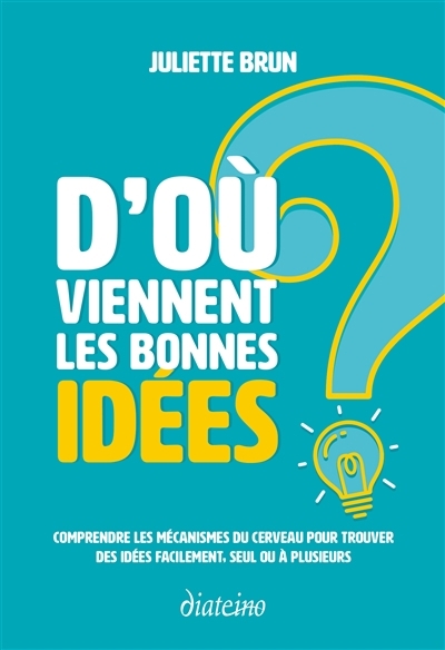 D'où viennent les bonnes idées ? : comprendre les mécanismes du cerveau pour trouver des idées facilement, seul ou à plusieurs | Brun, Juliette