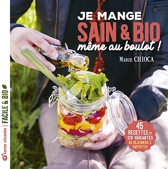 Je mange sain & bio, même au boulot ! : 45 recettes et 120 variantes de déjeuners à emporter | Chioca, Marie 