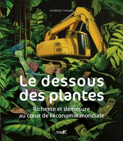 dessous des plantes : richesse et démesure au coeur de l'économie mondiale (Le) | Thinard, Florence (Auteur)