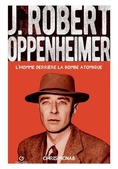 J. Robert Oppenheimer : l'homme derrière la bombe atomique | McNab, Chris (Auteur)