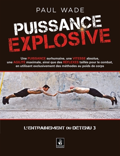 Puissance explosive : une puissance surhumaine, une vitesse absolue, une agilité maximale, ainsi que des réflexes taillés pour le combat, en utilisant exclusivement des méthodes au poids du corps | Wade, Paul (Auteur)