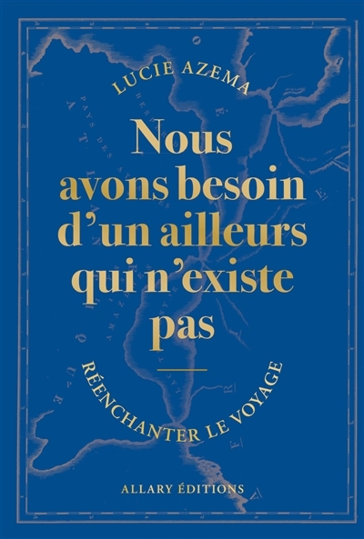 Nous avons besoin d'un ailleurs qui n'existe pas : réenchanter le voyage | Azema, Lucie (Auteur)