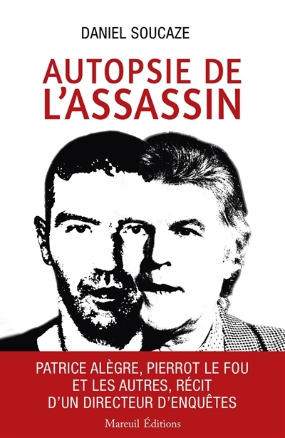 Autopsie de l'assassin : Patrice Alègre, Pierrot le fou et les autres, récit d'un directeur d'enquêtes | Soucaze, Daniel (Auteur)