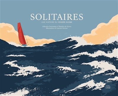 Solitaires : une histoire du Vendée Globe | Destremau, Sébastien (Auteur) | Kerros, Théodore de (Auteur) | Duvoux, Laurent (Illustrateur)