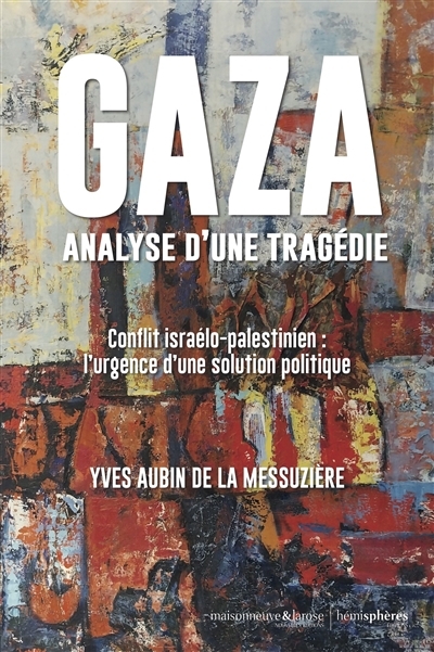 Gaza, analyse d'une tragédie : conflit israélo-palestinien : l'urgence d'un solution politique | La Messuzière, Yves Aubin de (Auteur)