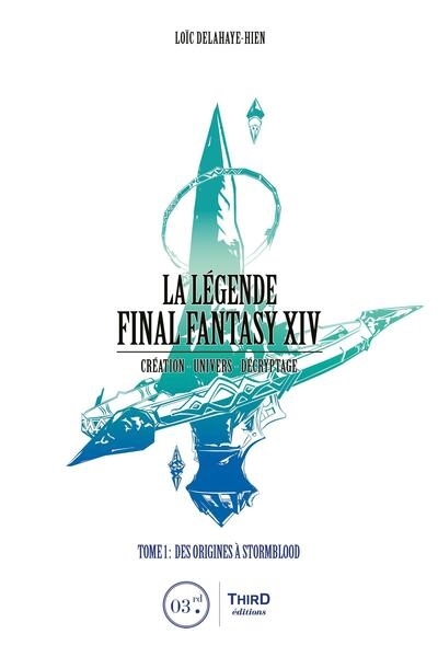 La légende Final Fantasy XIV : création, univers, décryptage, Vol. 1. Des origines à Stormblood | Delahaye-Hien, Loïc (Auteur)