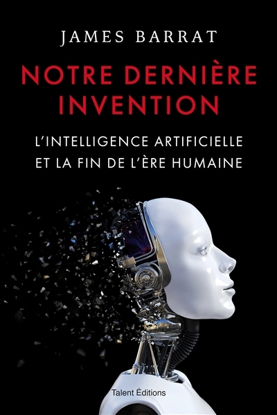 Notre dernière invention : l'intelligence artificielle et la fin de l'ère humaine | Barrat, James (Auteur)