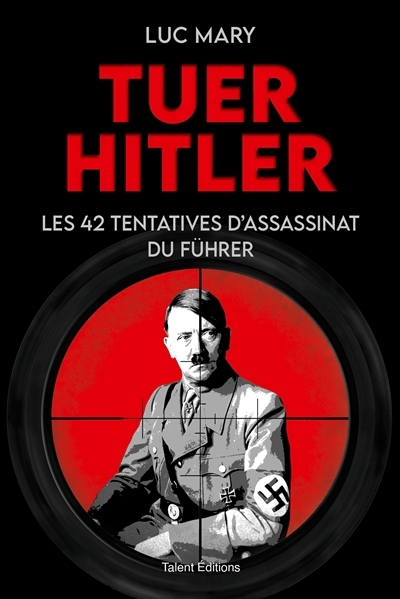 Tuer Hitler : les 42 tentatives d'assassinat du Führer | Mary, Luc (Auteur)