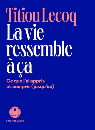 La vie ressemble à ça : ce que j'ai appris et compris (jusqu'ici) | Lecoq, Titiou (Auteur)