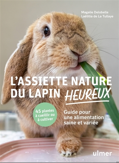 L'assiette nature du lapin heureux : guide pour une alimentation saine et variée : 45 plantes à cueillir ou cultiver | Delobelle, Magalie (Auteur) | La Tullaye, Laëtitia de (Auteur)