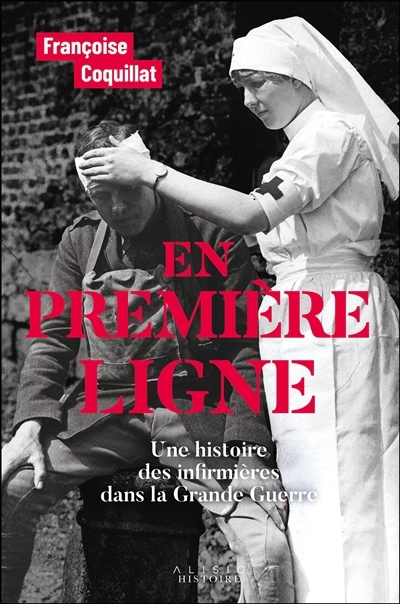 En première ligne : une histoire des infirmières dans la Grande Guerre | Coquillat, Françoise (Auteur)