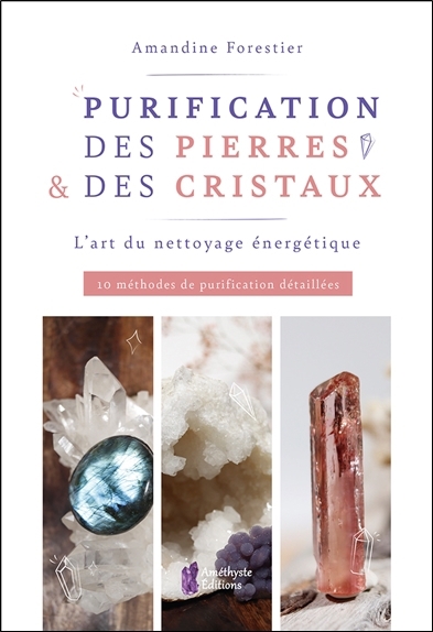 Purification des pierres & des cristaux : l'art du nettoyage énergétique : 10 méthodes de purification détaillées | Forestier, Amandine (Auteur)