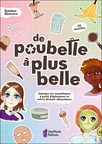 De poubelle à plus belle : fabrique tes cosmétiques à partir d'épluchures et autres déchets alimentaires : 45 recettes | Skincare, Esteban (Auteur)