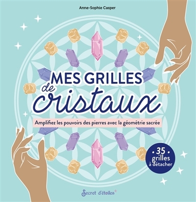 Mes grilles de cristaux : amplifiez les pouvoirs des pierres avec la géométrie sacrée : 35 grilles à détacher | Casper, Anne-Sophie