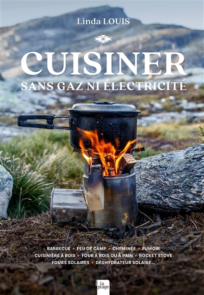 Cuisiner sans gaz ni électricité : barbecue, feu de camp, cheminée, fumoir, cuisinière à bois, four à bois ou à pain, rocket stove, fours solaires, déshydratateur solaire... | Louis, Linda (Auteur)