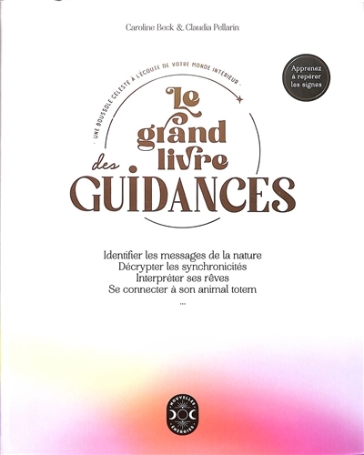 grand livre des guidances : une boussole céleste à l'écoute de votre monde intérieur : identifier les messages de la nature, décrypter les synchronicités, interpréter ses rêves, se connecter à son ani | Beck, Caroline (Auteur) | Pellarin, Claudia (Auteur)