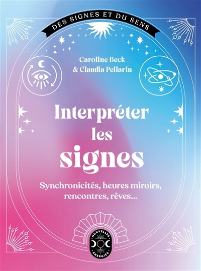 Interpréter les signes : synchronicités, heures miroirs, rencontres, rêves... | Beck, Caroline | Pellarin, Claudia