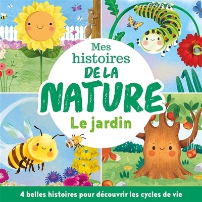 Mes histoires de la nature : le jardin : 4 belles histoires pour découvrir les cycles de vie | 