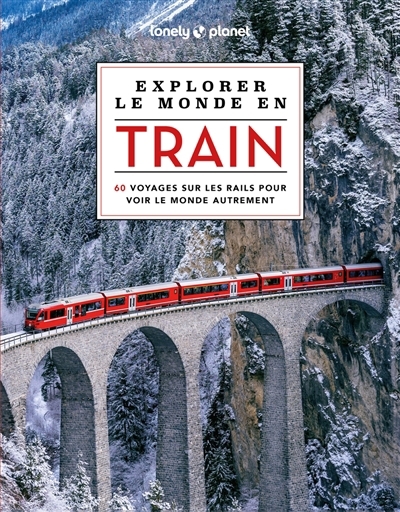 Explorer le monde en train : 60 voyages sur les rails pour voir le monde autrement | 