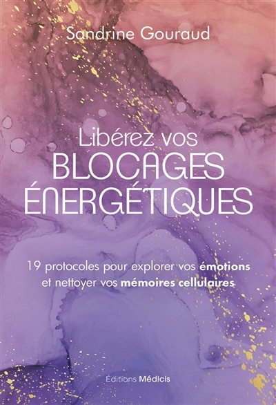 Libérez vos blocages énergétiques : 19 protocoles pour explorer vos émotions et nettoyer vos mémoires cellulaires | Gouraud, Sandrine (Auteur)