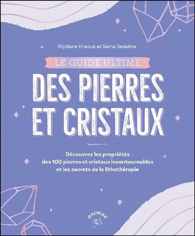 guide ultime des pierres et cristaux : découvrez les propriétés des 100 pierres et cristaux incontournables et les secrets de la lithothérapie (Le) | Khaoua Briez, Wydiane (Auteur) | Desalme, Sarha (Auteur)