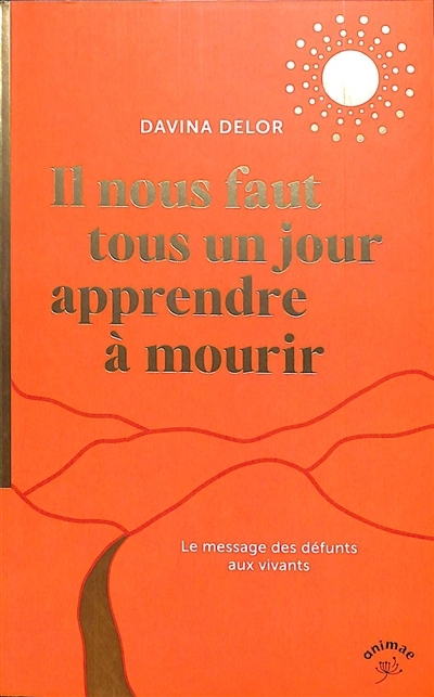 Il nous faut tous un jour apprendre à mourir : le message des défunts aux vivants | Delor, Davina (Auteur)