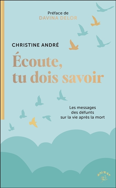 Ecoute, tu dois savoir : les messages des défunts sur la vie après la mort | André, Christine (Auteur)