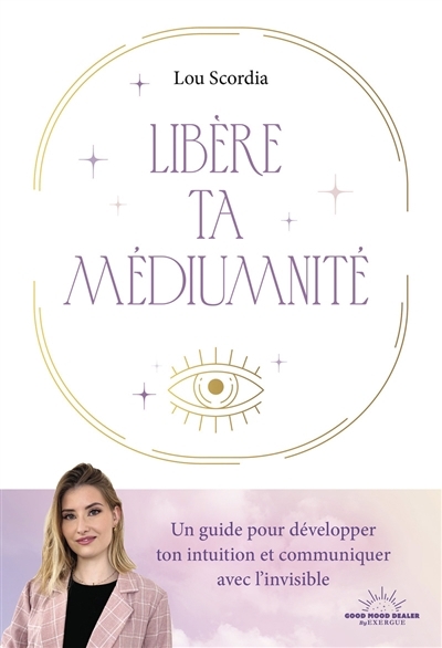 Libère ta médiumnité : un guide pour développer ton intuition et communiquer avec l'invisible | Scordia, Lou (Auteur)