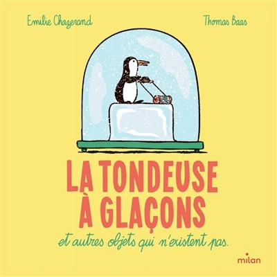 La tondeuse à glaçons : et autres objets qui n'existent pas | Chazerand, Emilie (Auteur) | Baas, Thomas (Illustrateur)