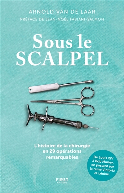 Sous le scalpel : l'histoire de la chirurgie en 29 opérations remarquables : de Louis XIV à Bob Marley, en passant par la reine Victoria et Lénine | Laar, Arnold van de